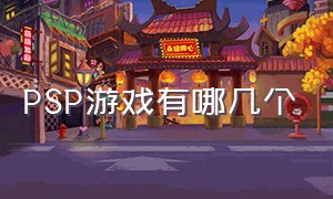 PSP游戏有哪几个（psp游戏详细介绍）