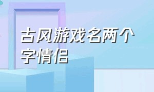 古风游戏名两个字情侣