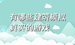 有哪些建筑模拟真实的游戏（有哪些建筑模拟真实的游戏手游）