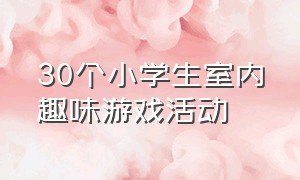 30个小学生室内趣味游戏活动