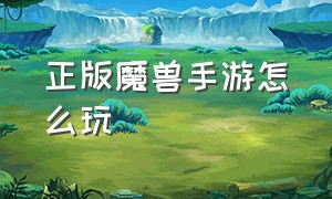 正版魔兽手游怎么玩