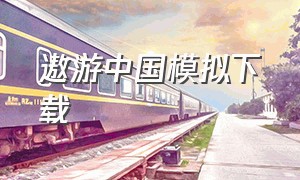 遨游中国模拟下载（遨游中国去哪里下载电脑版）