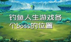 钓鱼人生游戏各个boss的位置