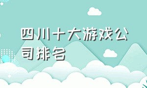 四川十大游戏公司排名