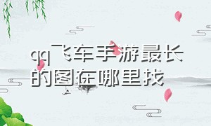 qq飞车手游最长的图在哪里找