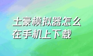 土豪模拟器怎么在手机上下载