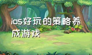 ios好玩的策略养成游戏（ios好玩的策略养成游戏有哪些）