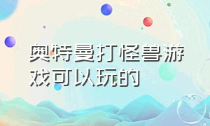 奥特曼打怪兽游戏可以玩的