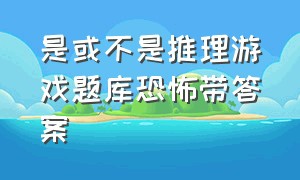 是或不是推理游戏题库恐怖带答案