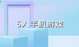 5人手机游戏（五人玩的手机单机游戏）