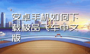 安卓手机如何下载极品飞车中文版