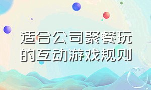 适合公司聚餐玩的互动游戏规则