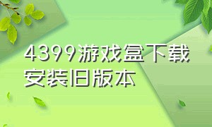 4399游戏盒下载安装旧版本