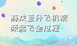 游戏直升飞机视频起飞全过程