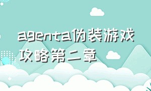 agenta伪装游戏攻略第二章（agent a伪装游戏攻略）