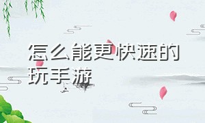 怎么能更快速的玩手游