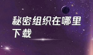 秘密组织在哪里下载