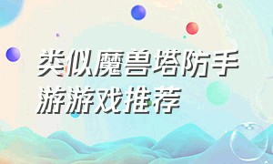 类似魔兽塔防手游游戏推荐（类似魔兽的手游）