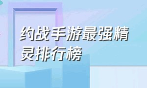 约战手游最强精灵排行榜