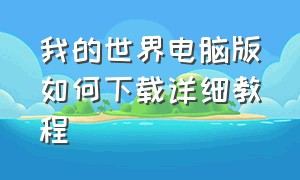 我的世界电脑版如何下载详细教程（我的世界电脑版怎么在电脑上下载）