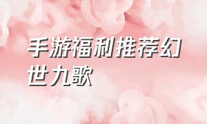 手游福利推荐幻世九歌
