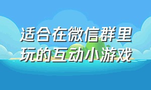 适合在微信群里玩的互动小游戏