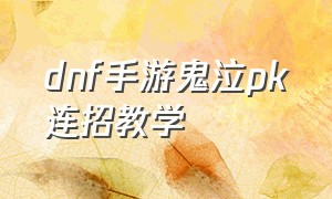dnf手游鬼泣pk连招教学