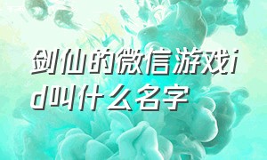 剑仙的微信游戏id叫什么名字