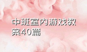 中班室内游戏教案40篇