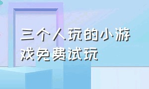 三个人玩的小游戏免费试玩