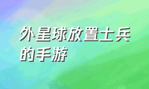 外星球放置士兵的手游（十年前发射大石球的手游）