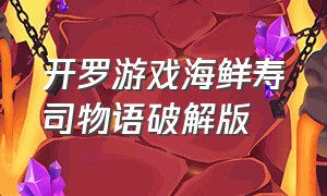 开罗游戏海鲜寿司物语破解版（开罗海鲜寿司店破解版）