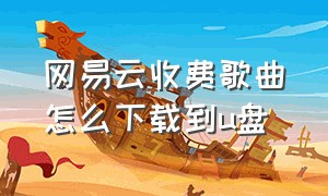 网易云收费歌曲怎么下载到u盘