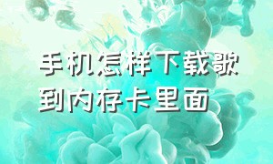 手机怎样下载歌到内存卡里面（手机如何下载歌曲到内存卡）