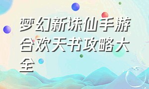 梦幻新诛仙手游合欢天书攻略大全