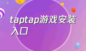 taptap游戏安装入口（taptap安装链接）