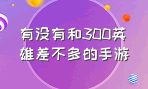 有没有和300英雄差不多的手游