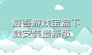 爱吾游戏宝盒下载安装最新版（爱吾游戏宝盒最新版免费下载）