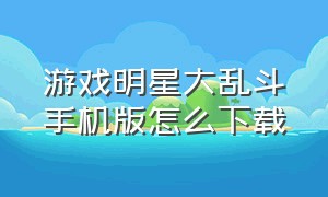 游戏明星大乱斗手机版怎么下载