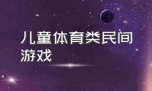 儿童体育类民间游戏（儿童民间游戏）