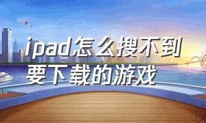 ipad怎么搜不到要下载的游戏