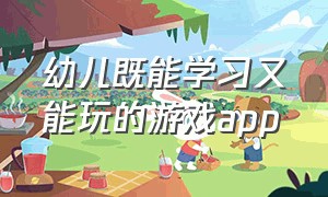 幼儿既能学习又能玩的游戏app