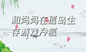 和妈妈在孤岛生存游戏冷狐