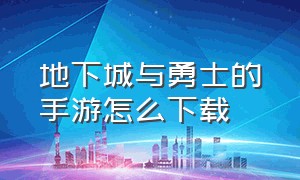 地下城与勇士的手游怎么下载