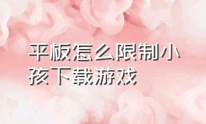 平板怎么限制小孩下载游戏