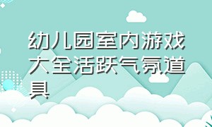 幼儿园室内游戏大全活跃气氛道具