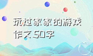 玩过家家的游戏作文50字