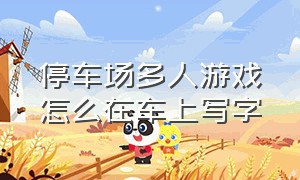 停车场多人游戏怎么在车上写字