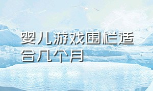 婴儿游戏围栏适合几个月