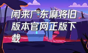 闲来广东麻将旧版本官网正版下载